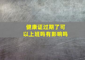 健康证过期了可以上班吗有影响吗