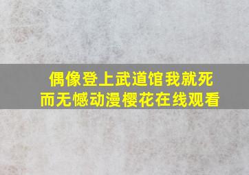 偶像登上武道馆我就死而无憾动漫樱花在线观看