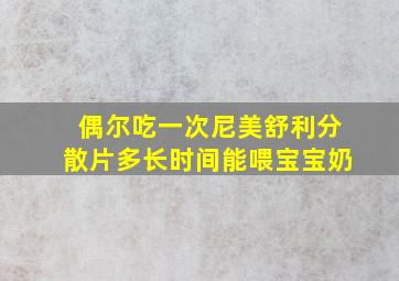 偶尔吃一次尼美舒利分散片多长时间能喂宝宝奶