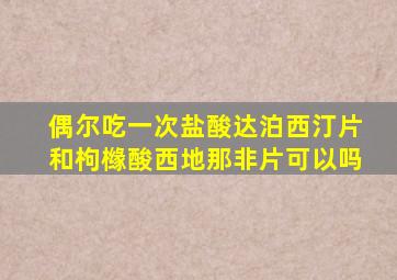 偶尔吃一次盐酸达泊西汀片和枸橼酸西地那非片可以吗