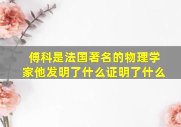 傅科是法国著名的物理学家他发明了什么证明了什么