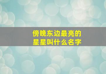 傍晚东边最亮的星星叫什么名字