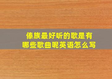 傣族最好听的歌是有哪些歌曲呢英语怎么写