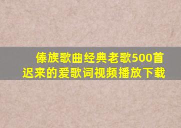 傣族歌曲经典老歌500首迟来的爱歌词视频播放下载