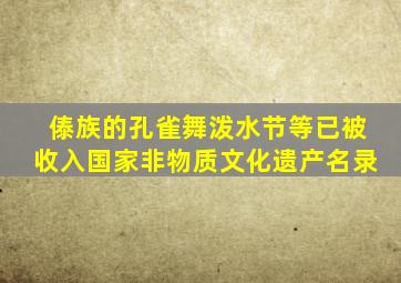 傣族的孔雀舞泼水节等已被收入国家非物质文化遗产名录