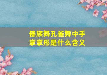 傣族舞孔雀舞中手掌掌形是什么含义