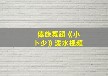 傣族舞蹈《小卜少》泼水视频