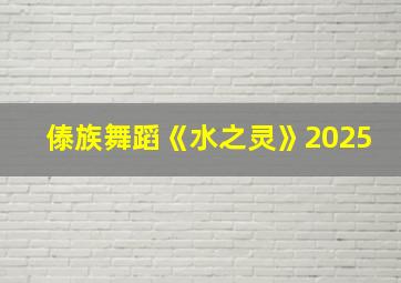 傣族舞蹈《水之灵》2025