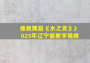 傣族舞蹈《水之灵》2025年辽宁版教学视频