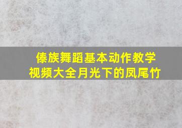 傣族舞蹈基本动作教学视频大全月光下的凤尾竹