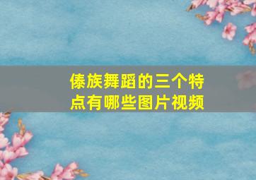 傣族舞蹈的三个特点有哪些图片视频