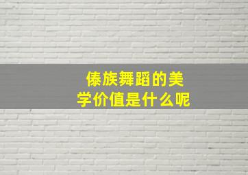 傣族舞蹈的美学价值是什么呢