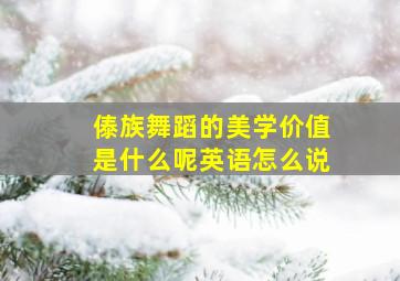 傣族舞蹈的美学价值是什么呢英语怎么说