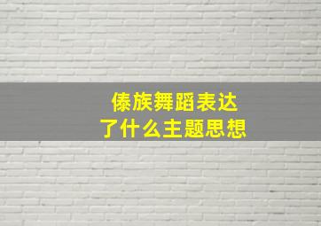 傣族舞蹈表达了什么主题思想