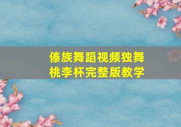 傣族舞蹈视频独舞桃李杯完整版教学