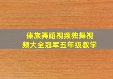 傣族舞蹈视频独舞视频大全冠军五年级教学