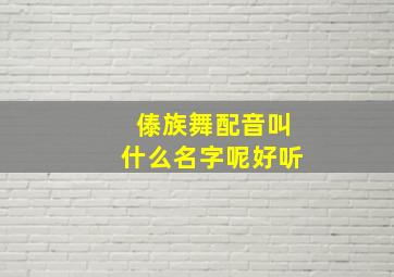 傣族舞配音叫什么名字呢好听