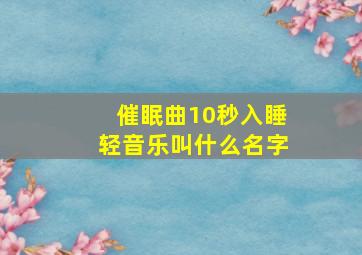 催眠曲10秒入睡轻音乐叫什么名字