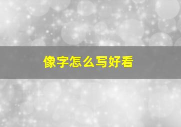 像字怎么写好看