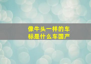 像牛头一样的车标是什么车国产