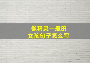 像精灵一般的女孩句子怎么写