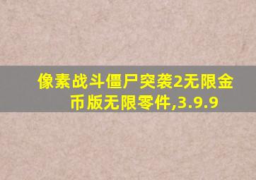 像素战斗僵尸突袭2无限金币版无限零件,3.9.9