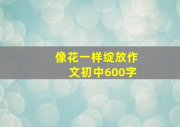 像花一样绽放作文初中600字