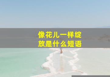 像花儿一样绽放是什么短语