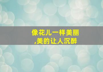 像花儿一样美丽,美的让人沉醉