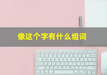 像这个字有什么组词