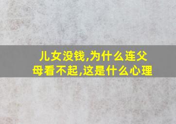 儿女没钱,为什么连父母看不起,这是什么心理