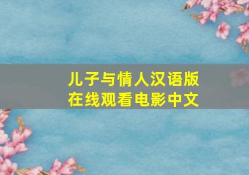 儿子与情人汉语版在线观看电影中文