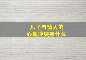 儿子与情人的心理冲突是什么