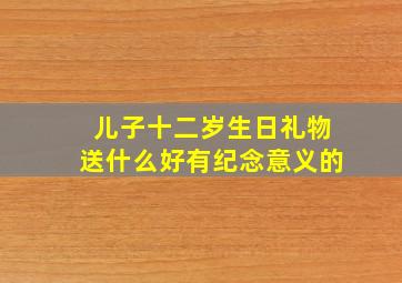 儿子十二岁生日礼物送什么好有纪念意义的