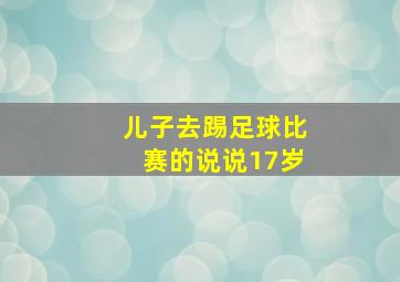 儿子去踢足球比赛的说说17岁