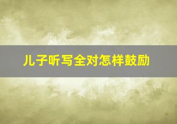 儿子听写全对怎样鼓励