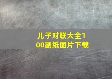 儿子对联大全100副纸图片下载