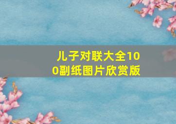 儿子对联大全100副纸图片欣赏版