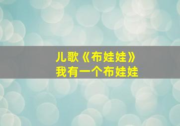 儿歌《布娃娃》我有一个布娃娃