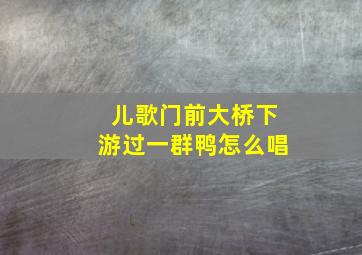 儿歌门前大桥下游过一群鸭怎么唱