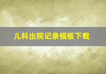 儿科出院记录模板下载