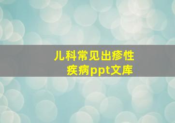 儿科常见出疹性疾病ppt文库