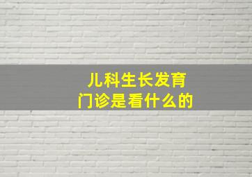 儿科生长发育门诊是看什么的