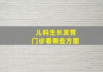 儿科生长发育门诊看哪些方面