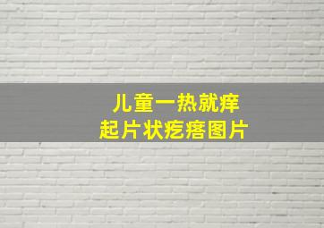 儿童一热就痒起片状疙瘩图片