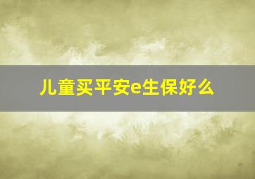 儿童买平安e生保好么