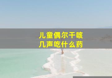 儿童偶尔干咳几声吃什么药