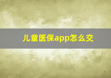 儿童医保app怎么交