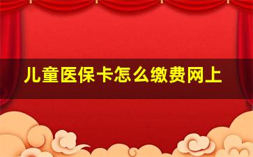 儿童医保卡怎么缴费网上