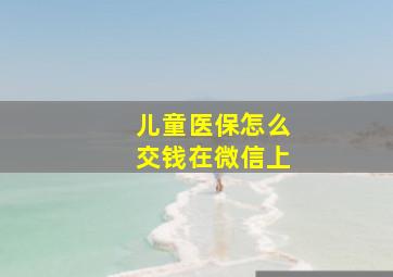 儿童医保怎么交钱在微信上